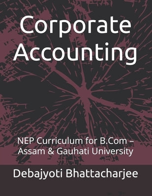 Corporate Accounting: NEP Curriculum for B.Com - Assam & Gauhati University by Bhattacharjee, Debajyoti