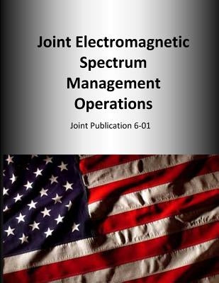 Joint Electromagnetic Spectrum Management Operations: Joint Publication 6-01 by U. S. Joint Force Command