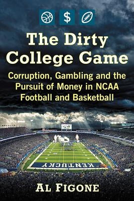 The Dirty College Game: Corruption, Gambling and the Pursuit of Money in NCAA Football and Basketball by Figone, Al