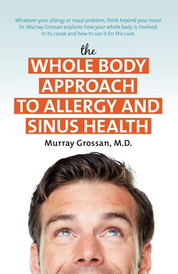 The Whole Body Approach to Allergy and Sinus Health by Grossan, Murray