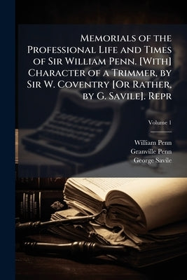 Memorials of the Professional Life and Times of Sir William Penn. [With] Character of a Trimmer, by Sir W. Coventry [Or Rather, by G. Savile]. Repr by Penn, William