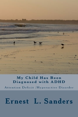 My Child Has Been Diagnosed with ADHD: Attention Deficit Disorder by Sanders, Ernest L.