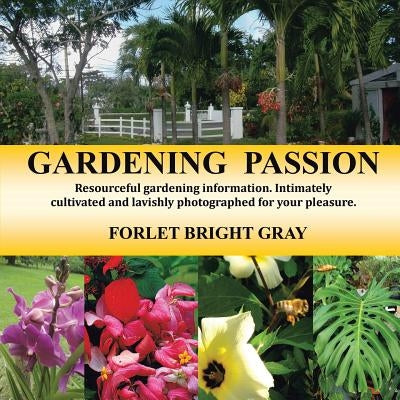Gardening Passion: Resourceful Gardening Information. Intimately Cultivated and Lavishly Photographed for Your Pleasure. by Gray, Forlet Bright