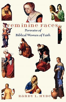 Feminine Faces: Portraits of Biblical Women of Faith by Hyde, Randy L.