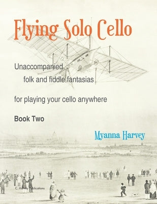 Flying Solo Cello, Unaccompanied Folk and Fiddle Fantasias for Playing Your Cello Anywhere, Book Two by Harvey, Myanna
