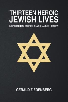 Thirteen Heroic Jewish Lives: Inspirational Stories That Changed History by Ziedenberg, Gerald