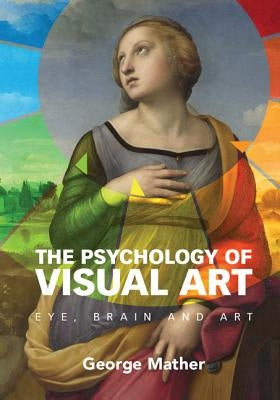 The Psychology of Visual Art: Eye, Brain and Art by Mather, George
