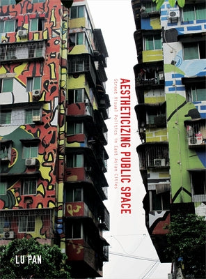 Aestheticizing Public Space: Street Visual Politics in East Asian Cities by Pan, Lu