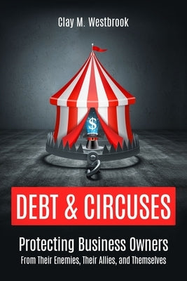 Debt and Circuses: Protecting Business Owners From Their Enemies, Their Allies, and Themselves by Westbrook, Clay M.