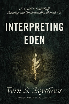 Interpreting Eden: A Guide to Faithfully Reading and Understanding Genesis 1-3 by Poythress, Vern S.