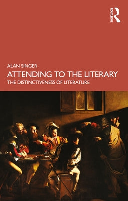 Attending to the Literary: The Distinctiveness of Literature by Singer, Alan