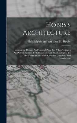 Hobbs's Architecture: Containing Designs And Ground Plans For Villas, Cottages And Other Edifices, Both Suburban And Rural, Adapted To The U by Hobbs, Isaac H. And Son