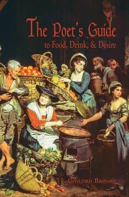 The Poet's Guide to Food, Drink, & Desire by Brewer, Gaylord