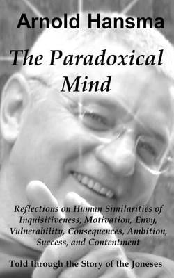 The Paradoxical Mind: Reflections on Human Similarities of Inquisitiveness, Motivation, Envy, Vulnerability, Consequences, Ambition, Success by Hansma, Arnold