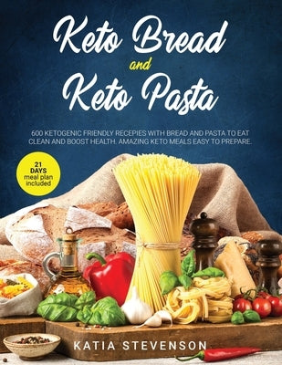 keto bread and keto pasta: 600 ketogenic friendly recepies with bread and pasta to eat clean and boost health. Amazing keto meals easy to prepare by Stevenson, Katia