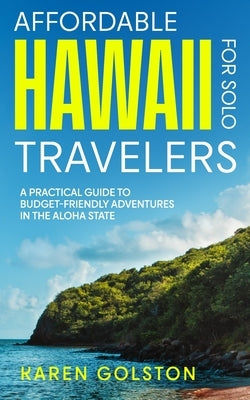 Affordable Hawaii for Solo Travelers: A Practical Guide to Budget-Friendly Adventures in the Aloha State by Golston, Karen