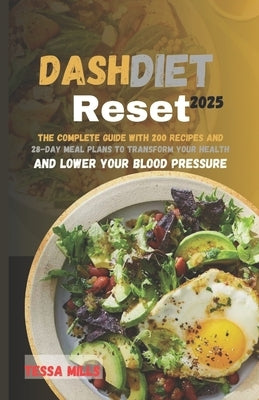 DASHDietReset 2025: The Complete Guide with 200 Recipes and28-Day Meal Plans to Transform Your Healthand Lower Your Blood Pressure by Mills, Tessa