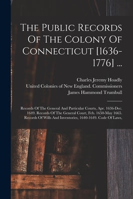 The Public Records Of The Colony Of Connecticut [1636-1776] ...: Records Of The General And Particular Courts, Apr. 1636-dec. 1649. Records Of The Gen by Connecticut
