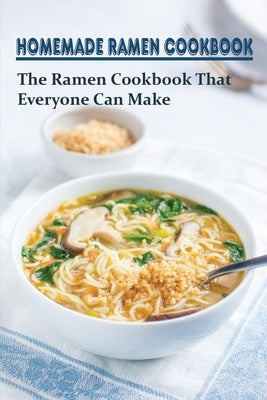 Homemade Ramen Cookbook: The Ramen Cookbook That Everyone Can Make: How To Make Your Ramen Into A Masterpiece by Minzy, Jesusa