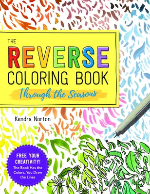 The Reverse Coloring Book(tm) Through the Seasons: The Book Has the Colors, You Make the Lines by Norton, Kendra