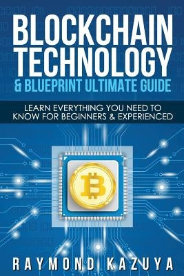Blockchain Blueprint & Technology Ultimate Guide: Learn Everything You Need to by Kazuya, Raymond
