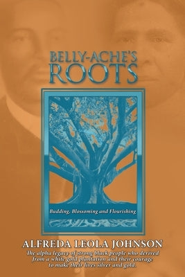 Belly-Ache's Roots: Budding, Blossoming, and Flourishing by Johnson, Alfreda Leola