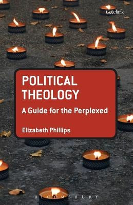 Political Theology: A Guide for the Perplexed by Philips, Elizabeth