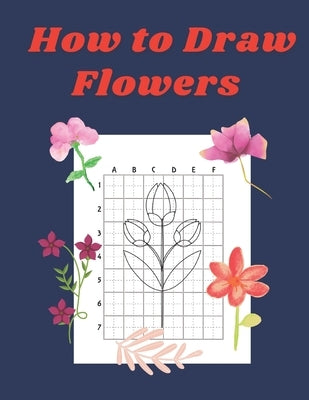 How to Draw Flowers: Step by Step Drawing Book for Kids Art Learning Pretty Design Characters Perfect for Children Beginning Sketching Copy by Williams, John