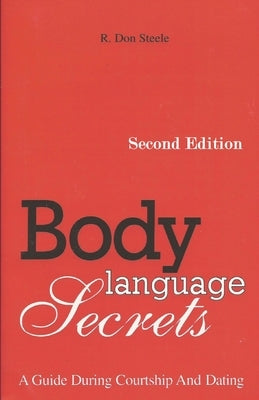 Body Language Secrets SECOND EDITION: A Guide During Courtship and Dating by Steele, R. Don