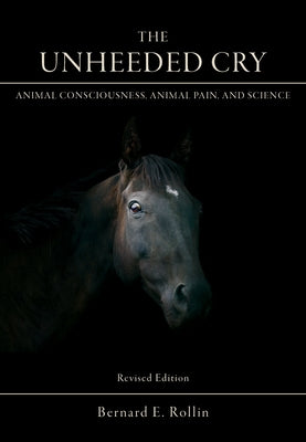The Unheeded Cry: Animal Consciousness, Animal Pain, and Science by Rollin, Bernard E.