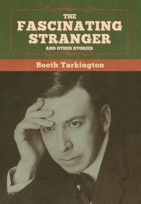 The Fascinating Stranger and Other Stories by Tarkington, Booth