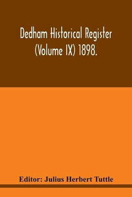 Dedham historical register (Volume IX) 1898. by Herbert Tuttle, Julius