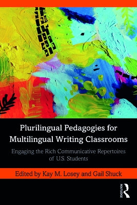Plurilingual Pedagogies for Multilingual Writing Classrooms: Engaging the Rich Communicative Repertoires of U.S. Students by Losey, Kay M.