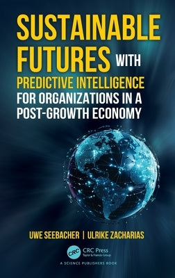 Sustainable Futures with Predictive Intelligence for Organizations in a Post-Growth Economy by Seebacher, Uwe