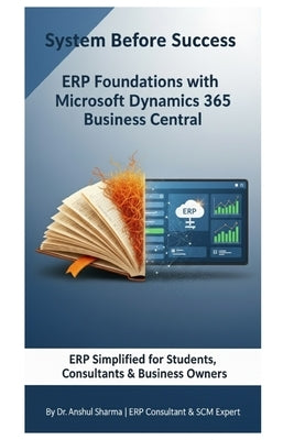 System Before Success - ERP Foundations with Microsoft Dynamics 365 Business Central: Building the Mindset Behind Successful ERP Implementation by Sharma, Anshul
