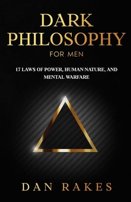 Dark Philosophy for Men: 17 Laws of Power, Human Nature, and Mental Warfare by Rakes, Dan