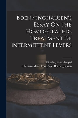 Boenninghausen's Essay On the Homoeopathic Treatment of Intermittent Fevers by Hempel, Charles Julius