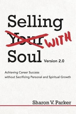 Selling with Soul: Achieving Career Success Without Sacrificing Personal and Spiritual Growth by Parker, Sharon V.