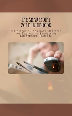 The SharePoint 2010 Handbook: A Collection of Short Chapters for Delivering Successful SharePoint Projects by Palmer, Veronique