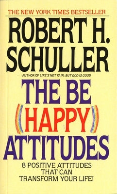 The Be (Happy) Attitudes: 8 Positive Attitudes That Can Transform Your Life by Schuller, Robert