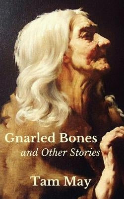 Gnarled Bones and Other Stories by May, Tam