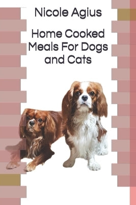 Home Cooked Meals For Dogs and Cats: Complete guide to home cooking (economical version black and white paperback) by Agius, Nicole