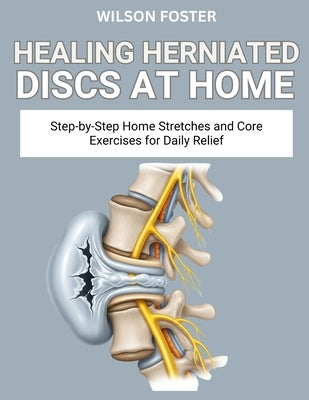 Healing Herniated Discs at Home: Safe, Spine-Friendly Movements to Relieve Nerve Pain and Improve Posture by Foster, Wilson