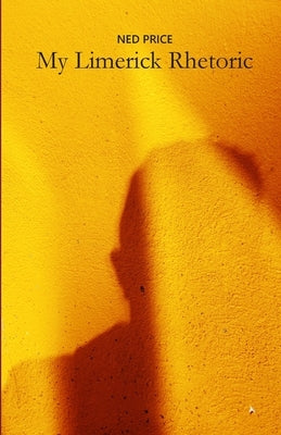 My Limerick Rhetoric: A collection of rhymes with five lines of all different kinds by Price, Ned