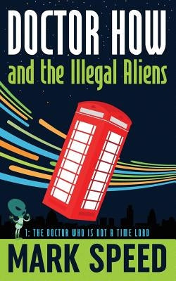 Doctor How and the Illegal Aliens: The Doctor Who isn't a Time Lord by Speed, Mark