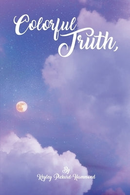 Colorful Truth A Poetry Collection by Pickard, Keyley
