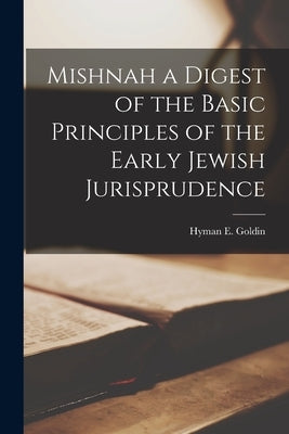 Mishnah a Digest of the Basic Principles of the Early Jewish Jurisprudence by Goldin, Hyman E.