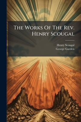 The Works Of The Rev. Henry Scougal: Together With His Funeral Sermon, By The Rev. Dr. Gairden by Scougal, Henry