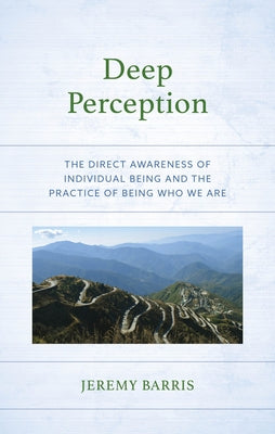 Deep Perception: The Direct Awareness of Individual Being and the Practice of Being Who We Are by Barris, Jeremy