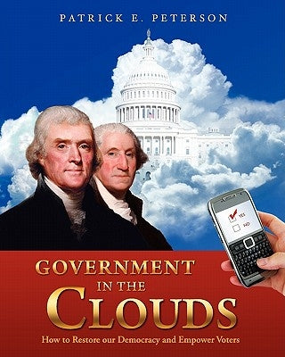 Government in the Clouds: How to Restore our Democracy and Empower Voters by Peterson, Patrick E.